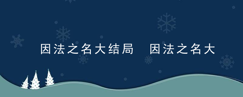 因法之名大结局 因法之名大结局简介